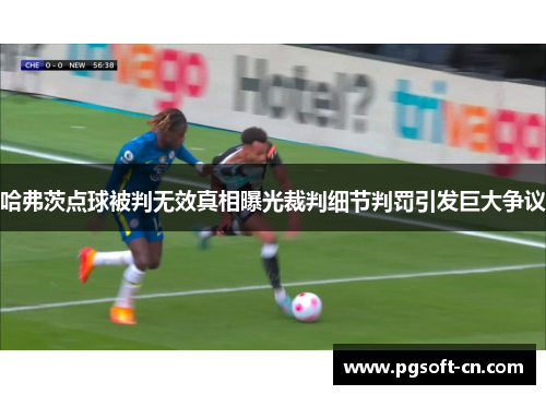 哈弗茨点球被判无效真相曝光裁判细节判罚引发巨大争议