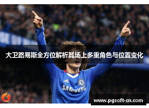 大卫路易斯全方位解析其场上多重角色与位置变化