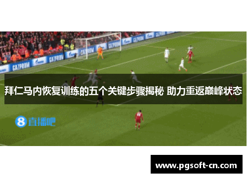 拜仁马内恢复训练的五个关键步骤揭秘 助力重返巅峰状态