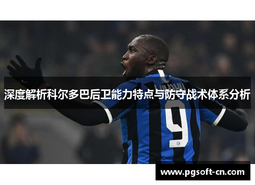 深度解析科尔多巴后卫能力特点与防守战术体系分析 深度解析科尔多巴后卫能力特点与防守战术体系分析