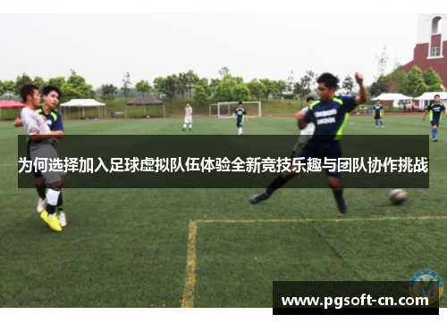 为何选择加入足球虚拟队伍体验全新竞技乐趣与团队协作挑战 为何选择加入足球虚拟队伍体验全新竞技乐趣与团队协作挑战